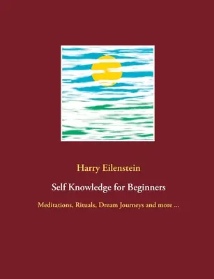 Autocunoaștere pentru începători: Meditații, ritualuri, călătorii în vis și multe altele ... - Self Knowledge for Beginners: Meditations, Rituals, Dream Journeys and more ...