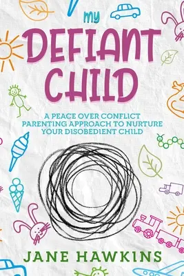 Copilul meu sfidător: A Peace Over Conflict Parenting Approach to Nurture Your Disobedient Child (O abordare parentală a păcii în locul conflictului pentru a-ți educa copilul neascultător) - My Defiant Child: A Peace Over Conflict Parenting Approach to Nurture Your Disobedient Child.