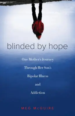 Orbită de speranță: Călătoria unei mame prin boala bipolară și dependența fiului ei - Blinded by Hope: One Mother's Journey Through Her Son's Bipolar Illness and Addiction