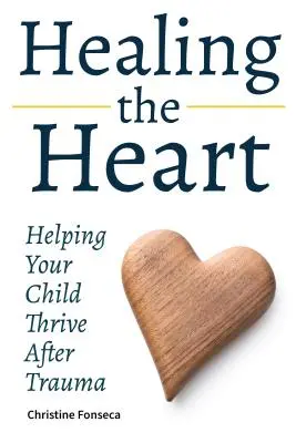 Vindecarea inimii: Ajutându-vă copilul să prospere după o traumă - Healing the Heart: Helping Your Child Thrive After Trauma