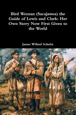 Bird Woman (Sacajawea) Ghidul lui Lewis și Clark: Povestea ei, prezentată acum pentru prima dată lumii - Bird Woman (Sacajawea) the Guide of Lewis and Clark: Her Own Story Now First Given to the World