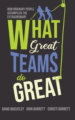 Ce fac echipele grozave: Cum oamenii obișnuiți realizează lucruri extraordinare - What Great Teams Do Great: How Ordinary People Accomplish the Extraordinary