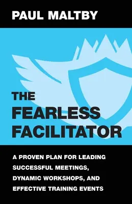 The Fearless Facilitator: Un plan dovedit pentru conducerea de întâlniri de succes, ateliere dinamice și evenimente de formare eficiente - The Fearless Facilitator: A Proven Plan for Leading Successful Meetings, Dynamic Workshops, and Effective Training Events