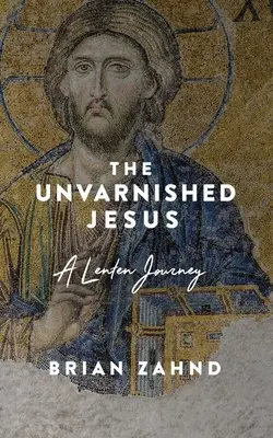 Iisus fără pată: O călătorie în Postul Mare - The Unvarnished Jesus: A Lenten Journey