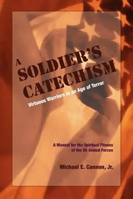 Catehismul soldatului: Războinici virtuoși într-o epocă a terorii - The Soldier's Catechism: Virtuous Warriors in an Age of Terror