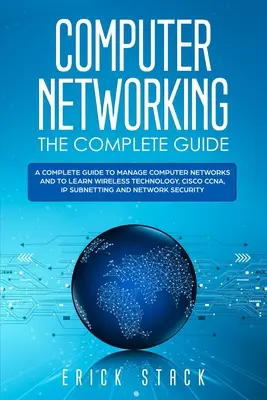 Computer Networking The Complete Guide: Un ghid complet pentru gestionarea rețelelor de calculatoare și pentru a învăța tehnologia wireless, Cisco CCNA, IP Subnetting și N - Computer Networking The Complete Guide: A Complete Guide to Manage Computer Networks and to Learn Wireless Technology, Cisco CCNA, IP Subnetting and N