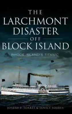 Dezastrul de la Larchmont din Block Island: Titanicul din Rhode Island - The Larchmont Disaster Off Block Island: Rhode Island's Titanic
