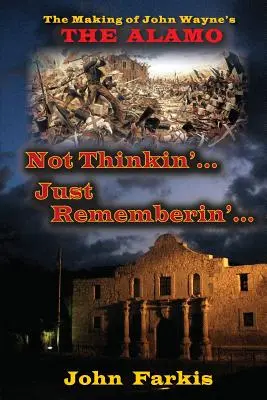 Not Thinkin'... Just Rememberin'... The Making of John Wayne's The Alamo