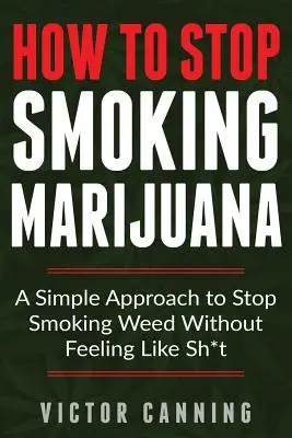Cum să nu mai fumezi marijuana: O abordare simplă pentru a nu mai fuma iarbă fără a te simți ca naiba - How to Stop Smoking Marijuana: A Simple Approach to Stop Smoking Weed Without Feeling Like Shit
