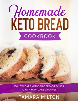 Carte de bucate cu pâine Keto făcută în casă: 100 Low-Carb Ketogenic Bread Recipes to Kick your Carb Cravings. - Homemade Keto Bread Cookbook: 100 Low-Carb Ketogenic Bread Recipes to Kick your Carb Cravings.