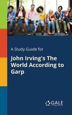 Un ghid de studiu pentru The World According to Garp de John Irving - A Study Guide for John Irving's The World According to Garp