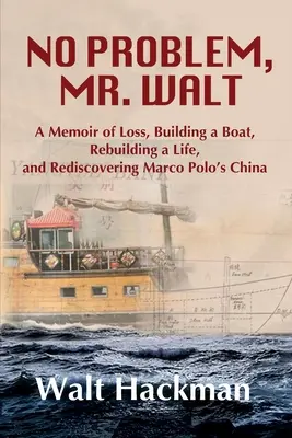 Nicio problemă, domnule Walt: A Memoir of Loss, Building a Boat, Rebuilding a Life, and Rediscovering Marco Polo's China - No Problem, Mr. Walt: A Memoir of Loss, Building a Boat, Rebuilding a Life, and Rediscovering Marco Polo's China