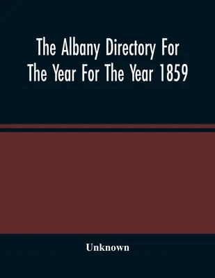 The Albany Directory for the Year for the Year 1859: Conține un director general al cetățenilor, un director comercial și alte informații diverse - The Albany Directory For The Year For The Year 1859: Containing A General Directory Of The Citizens, A Business Directory, And Other Miscellaneous Mat