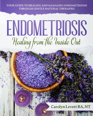 Endometrioza - Vindecarea din interior spre exterior: Ghidul dvs. pentru vindecarea și gestionarea endometriozei prin terapii naturale blânde - Endometriosis - Healing from the Inside Out: Your Guide to Healing and Managing Endometriosis Through Gentle Natural Therapies