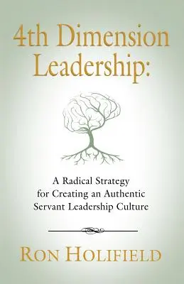 4th Dimension Leadership: O strategie radicală pentru crearea unei culturi autentice de leadership servitor - 4th Dimension Leadership: A Radical Strategy for Creating an Authentic Servant Leadership Culture