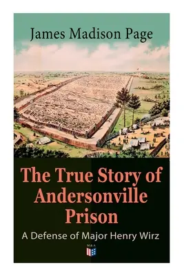 Povestea adevărată a închisorii Andersonville: O apărare a maiorului Henry Wirz: Prizonierii și îngrijitorii lor, Viața de zi cu zi la închisoare, Execuția raiderilor - The True Story of Andersonville Prison: A Defense of Major Henry Wirz: The Prisoners and Their Keepers, Daily Life at Prison, Execution of the Raiders