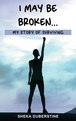 I May Be Broken...: Povestea mea de supraviețuire - I May Be Broken...: My Story of Surviving