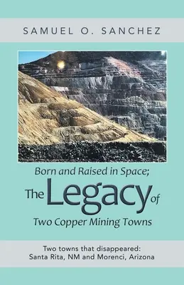 Născut și crescut în spațiu; moștenirea a două orașe miniere de cupru: Two Towns That Disappeared: Santa Rita, Nm și Morenci, Arizona - Born and Raised in Space; the Legacy of Two Copper Mining Towns: Two Towns That Disappeared: Santa Rita, Nm and Morenci, Arizona