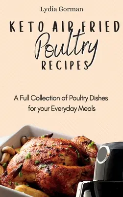 Rețete de carne de pasăre Keto Air Fried: O colecție completă de preparate din carne de pasăre pentru mesele tale de zi cu zi - Keto Air Fried Poultry Recipes: A Full Collection of Poultry Dishes for your Everyday Meals