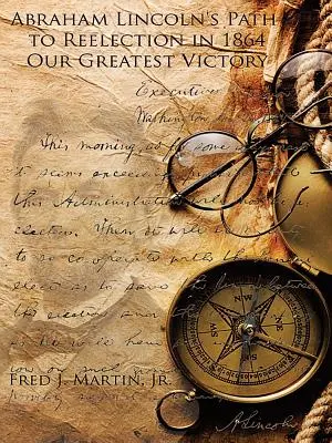Calea lui Abraham Lincoln către realegere în 1864: Cea mai mare victorie a noastră - Abraham Lincoln's Path to Reelection in 1864: Our Greatest Victory