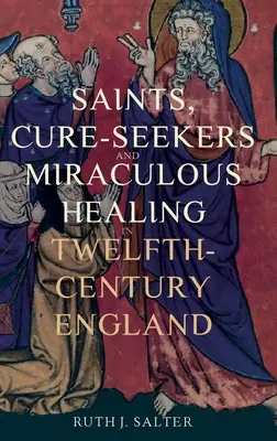 Sfinți, căutători de vindecări și vindecări miraculoase în Anglia secolului al XII-lea - Saints, Cure-Seekers and Miraculous Healing in Twelfth-Century England