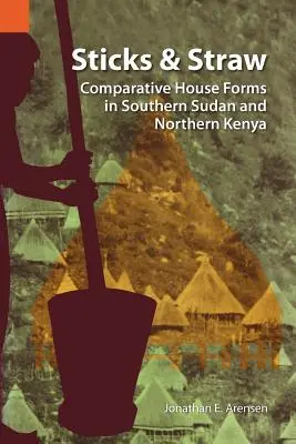 Bețe și paie: Forme de case comparate în Sudanul de Sud și Kenya de Nord - Sticks and Straw: Comparative House Forms in Southern Sudan and Northern Kenya
