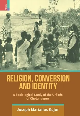 Religie, conversie și identitate: Un studiu sociologic al Uraos din Chotanagpur - Religion, Conversion and Identity: A Sociological Study Of The Uraos Of Chotanagpur