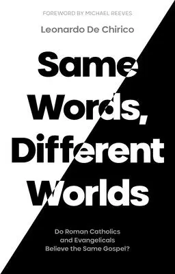 Aceleași cuvinte, lumi diferite: Cred romano-catolicii și evanghelicii aceeași Evanghelie? - Same Words, Different Worlds: Do Roman Catholics and Evangelicals Believe the Same Gospel?