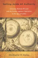 Punerea deoparte a oricărei autorități: Giovanni Battista Riccioli și știința împotriva lui Copernicus în epoca lui Galileo - Setting Aside All Authority: Giovanni Battista Riccioli and the Science Against Copernicus in the Age of Galileo