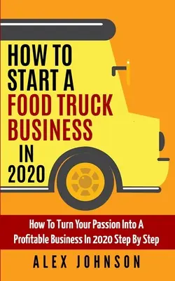 Cum să începi o afacere cu food truck în 2020: Cum să-ți transformi pasiunea într-o afacere profitabilă în 2020 pas cu pas - How To Start A Food Truck Business in 2020: How To Turn Your Passion Into A Profitable Business In 2020 Step By Step