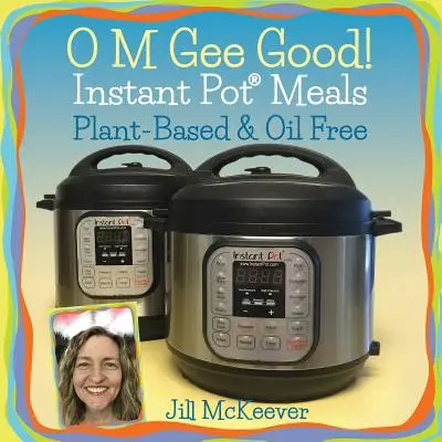 O M Gee Good! Mâncăruri Instant Pot, pe bază de plante și fără ulei - O M Gee Good! Instant Pot Meals, Plant-Based & Oil-free
