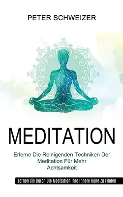Meditație: Erlerne Die Reinigenden Techniken Der Meditation Fr Mehr Achtsamkeit (Lernen Sie Durch Die Meditation Ihre Innere Ruh - Meditation: Erlerne Die Reinigenden Techniken Der Meditation Fr Mehr Achtsamkeit (Lernen Sie Durch Die Meditation Ihre Innere Ruh