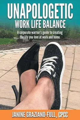 Unapologetic Work Life Balance: Ghidul unui războinic corporatist pentru a-ți crea viața pe care o iubești la serviciu și acasă - Unapologetic Work Life Balance: A Corporate Warrior's Guide to Creating the Life You Love at Work and Home