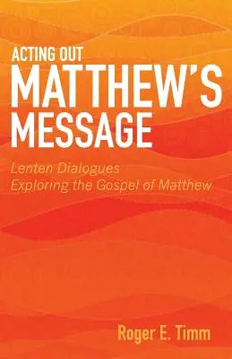 Acting Out Matthew's Message: Dialoguri de Postul Mare care explorează Evanghelia după Matei - Acting Out Matthew's Message: Lenten Dialogues Exploring the Gospel of Matthew