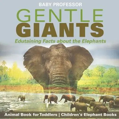 Gentle Giants - Edutaining Facts about the Elephants - Animal Book for Toddlers - Cărți pentru copii despre elefanți - Gentle Giants - Edutaining Facts about the Elephants - Animal Book for Toddlers - Children's Elephant Books
