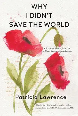 Why I Didn't Save the World: Povestea unei supraviețuitoare a violului, a vieții și a tulburării de stres posttraumatic (A Survivor's Story of Rape, Life, and Post-Traumatic Stress Disorder) - Why I Didn't Save the World: A Survivor's Story of Rape, Life, and Post-Traumatic Stress Disorder