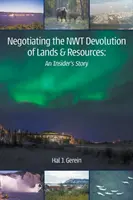 Negocierea transferului de terenuri și resurse în NWT: O poveste din interior - Negotiating the NWT Devolution of Lands & Resources: An Insider's Story