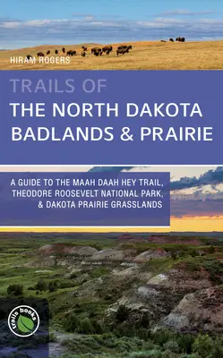 Trails of the North Dakota Badlands & Prairies: Un ghid pentru traseul Maah Daah Hey, Parcul Național Theodore Roosevelt și pajiștile Dakota Prairie - Trails of the North Dakota Badlands & Prairies: A Guide to the Maah Daah Hey Trail, Theodore Roosevelt National Park, & Dakota Prairie Grasslands
