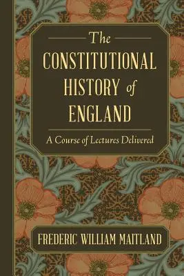 Istoria constituțională a Angliei: A Course of Lectures Delivered - The Constitutional History of England: A Course of Lectures Delivered
