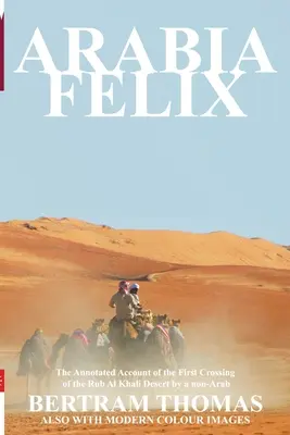 Arabia Felix: Prima traversare, din 1930, a deșertului Rub Al Khali de către un ne-arab - Arabia Felix: The First Crossing from 1930, of the Rub Al Khali Desert by a Non-Arab