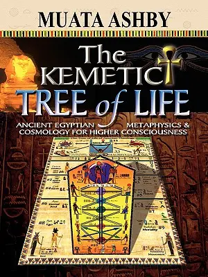 Arborele kemetic al vieții Metafizică și cosmologie egipteană antică pentru o conștiință superioară - The Kemetic Tree of Life Ancient Egyptian Metaphysics and Cosmology for Higher Consciousness