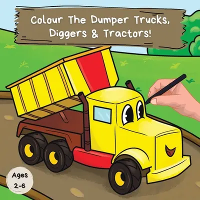 Colorează Dumper Trucks, Diggers & Tractors: O carte distractivă de colorat pentru copiii de 2-6 ani - Colour the Dumper Trucks, Diggers & Tractors: A Fun Colouring Book For 2-6 Year Olds