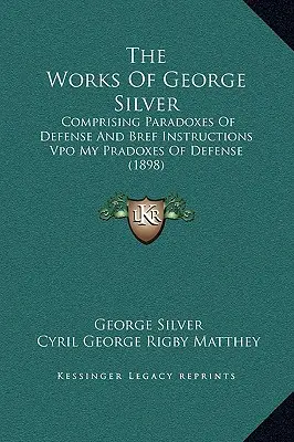 The Works Of George Silver: Comprising Paradoxes Of Defense And Bref Instructions Vpo My Pradoxes Of Defense (1898)