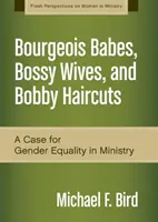 Babe burgheze, neveste autoritare și tunsori Bobby: Un argument în favoarea egalității de gen în slujire - Bourgeois Babes, Bossy Wives, and Bobby Haircuts: A Case for Gender Equality in Ministry