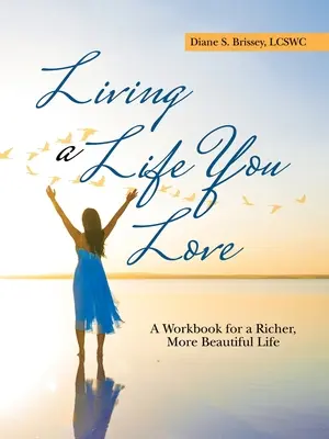 Living a Life You Love: O carte de lucru pentru o viață mai bogată și mai frumoasă - Living a Life You Love: A Workbook for a Richer, More Beautiful Life
