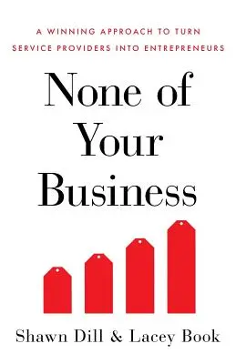 None of Your Business: O abordare câștigătoare pentru a transforma furnizorii de servicii în antreprenori - None of Your Business: A Winning Approach to Turn Service Providers Into Entrepreneurs