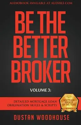 Be The Better Broker, Volume 3: Abilități și scenarii detaliate de inițiere a împrumuturilor ipotecare - Be The Better Broker, Volume 3: Detailed Mortgage Loan Origination Skills & Scripts