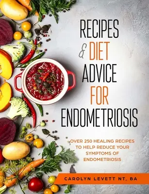 Rețete și sfaturi dietetice pentru endometrioză: Peste 250 de rețete vindecătoare pentru a vă ajuta să reduceți simptomele endometriozei - Recipes and Diet Advice for Endometriosis: Over 250 healing recipes to help reduce your symptoms of endometriosis