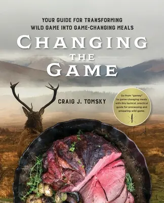 Schimbarea jocului: Ghidul dvs. pentru transformarea vânatului sălbatic în mâncăruri care schimbă jocul. - Changing the Game: Your Guide for Transforming Wild Game into Game-Changing Meals.