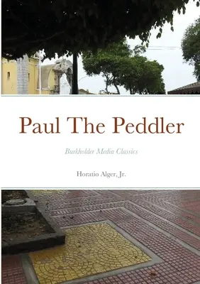 Paul The Peddler, Or, The Fortunes of a Young Street Merchant (Vânzătorul ambulant Paul): Burkholder Media Classics - Paul The Peddler, Or, The Fortunes of a Young Street Merchant: Burkholder Media Classics